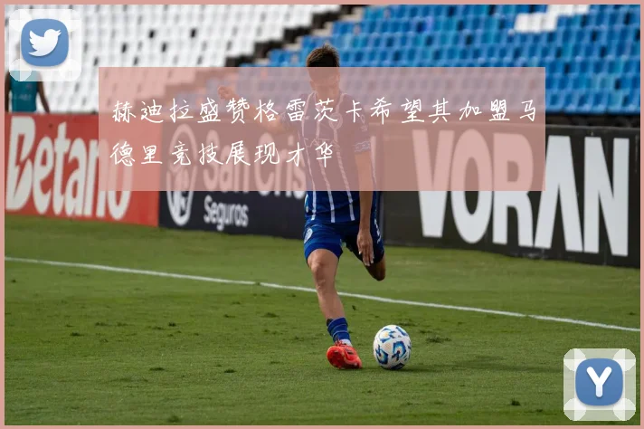 赫迪拉盛赞格雷茨卡希望其加盟马德里竞技展现才华