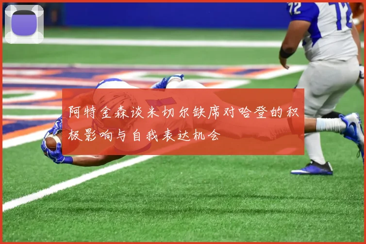 阿特金森谈米切尔缺席对哈登的积极影响与自我表达机会