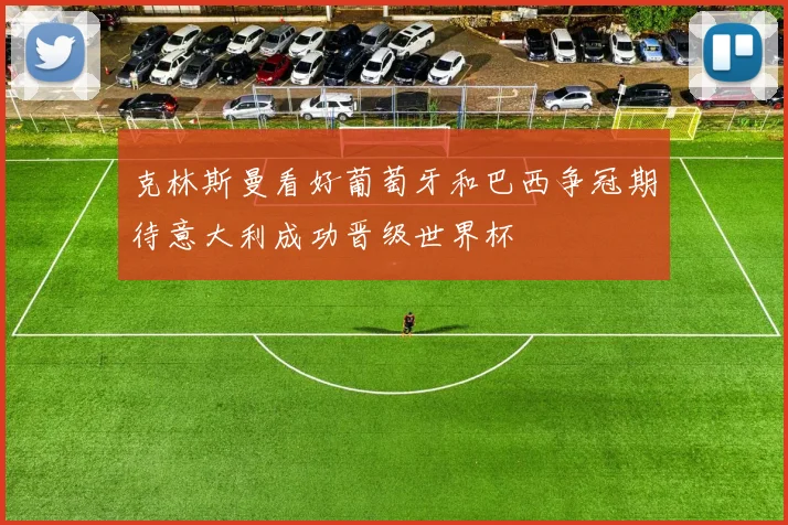 克林斯曼看好葡萄牙和巴西争冠期待意大利成功晋级世界杯