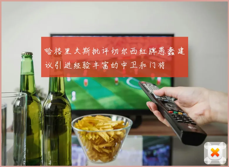 哈格里夫斯批评切尔西红牌愚蠢建议引进经验丰富的中卫和门将