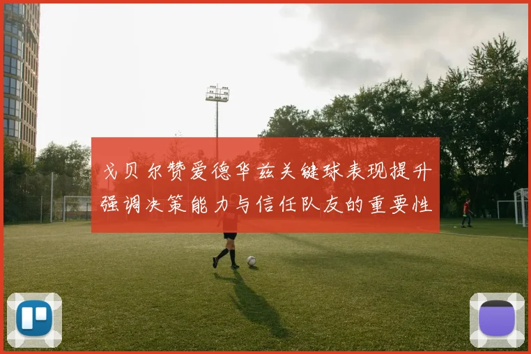 戈贝尔赞爱德华兹关键球表现提升强调决策能力与信任队友的重要性