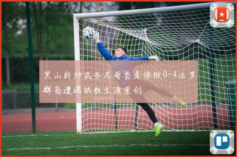 黑山新帅武齐尼奇首秀惨败0-4法罗群岛遭遇执教生涯重创