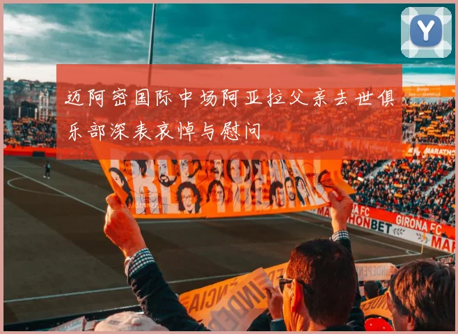迈阿密国际中场阿亚拉父亲去世俱乐部深表哀悼与慰问