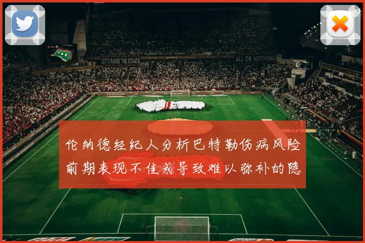 伦纳德经纪人分析巴特勒伤病风险前期表现不佳或导致难以弥补的隐患
