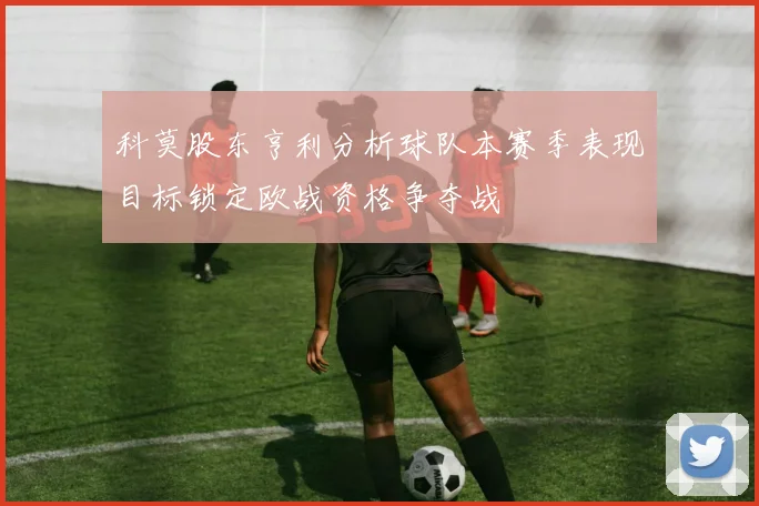 科莫股东亨利分析球队本赛季表现目标锁定欧战资格争夺战