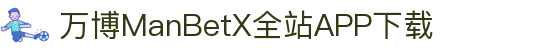 万博全站(ManBetX)(中国)官方网站IOS/安卓通用版/APP下载